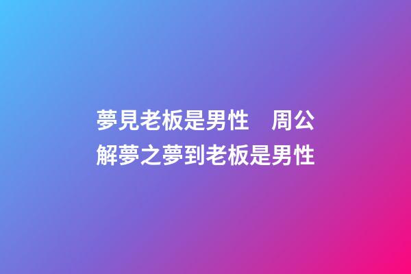 夢見老板是男性　周公解夢之夢到老板是男性